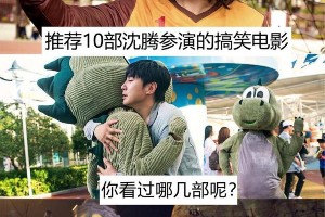 沈腾10部爆笑电影推荐：哪部最经典？
